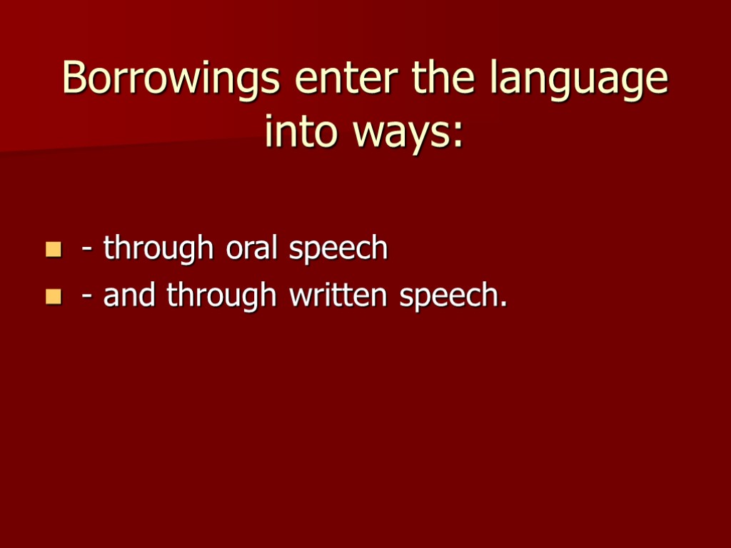 Borrowings enter the language into ways: - through oral speech - and through written